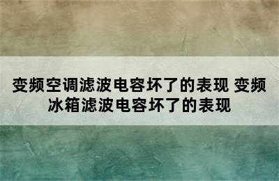 变频空调滤波电容坏了的表现 变频冰箱滤波电容坏了的表现